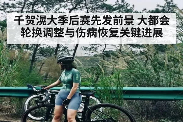 千贺滉大季后赛先发前景 大都会轮换调整与伤病恢复关键进展